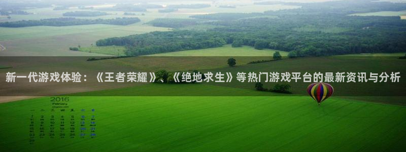 优贝娱乐开户测速：新一代游戏体验：《王者荣耀》、《绝地求生》