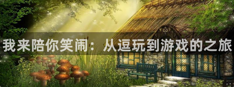 优贝娱乐平台官网登录：我来陪你笑闹：从逗玩到游戏的之旅