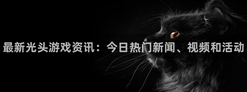 优贝娱乐代理登陆：最新光头游戏资讯：今日热门新闻、视频和活动