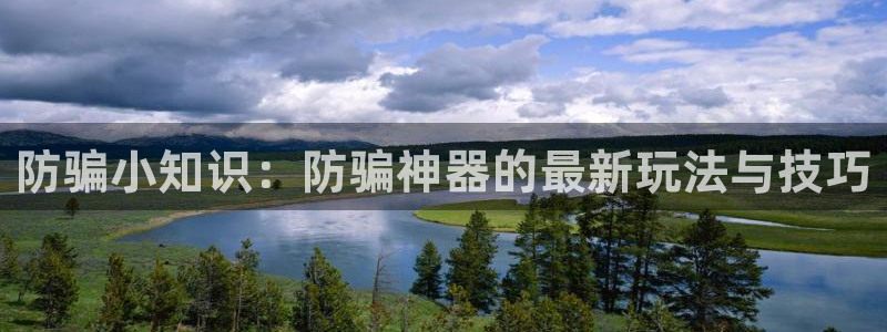 手机版优贝娱乐客户端下载：防骗小知识：防骗神器的最新玩法与技