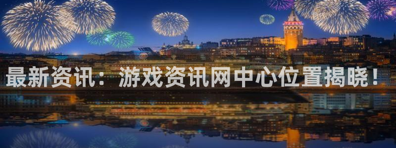 优贝娱乐登陆：最新资讯：游戏资讯网中心位置揭晓！