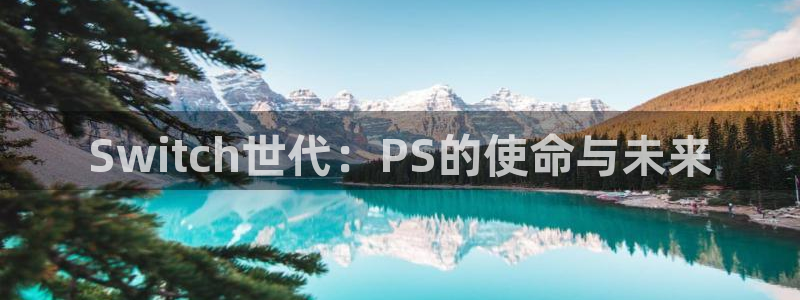 优贝娱乐代理登陆：Switch世代：PS的使命与未来