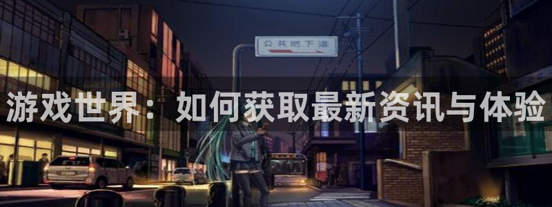 优贝娱乐2首页登录：游戏世界：如何获取最新资讯与体验