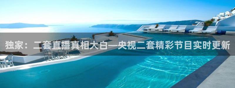 新球体育足球官网：独家：二套直播真相大白—央视二套精彩节目实时更新