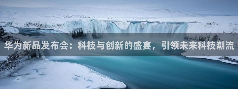 新球：华为新品发布会：科技与创新的盛宴，引领未来科技潮流