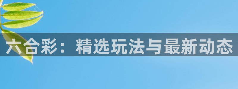 新球直播：六合彩：精选玩法与最新动态