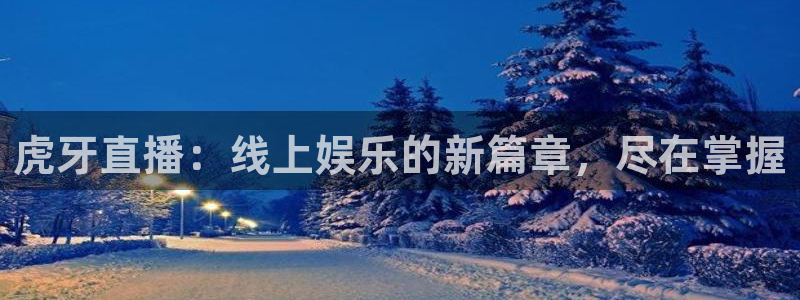 新球直播：虎牙直播：线上娱乐的新篇章，尽在掌握