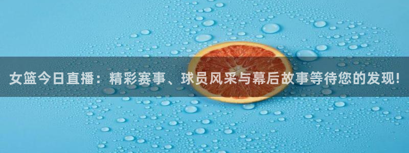 新球体育篮球比分：女篮今日直播：精彩赛事、球员风采与幕后故事等待您的发现!